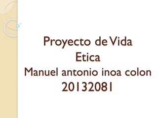 Proyecto deVida
Etica
Manuel antonio inoa colon
20132081
 