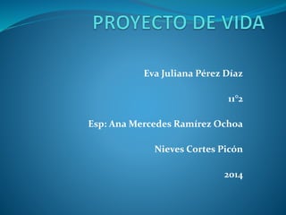 Eva Juliana Pérez Díaz
11°2
Esp: Ana Mercedes Ramírez Ochoa
Nieves Cortes Picón
2014
 