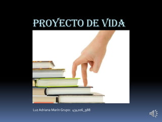 PROYECTO DE VIDA
Luz Adriana Marín Grupo: 434206_988
 