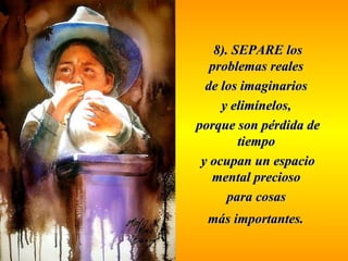 88)).. SSEEPPAARREE llooss 
pprroobblleemmaass rreeaalleess 
ddee llooss iimmaaggiinnaarriiooss 
yy eelliimmíínneellooss,, 
ppoorrqquuee ssoonn ppéérrddiiddaa ddee 
ttiieemmppoo 
yy ooccuuppaann uunn eessppaacciioo 
mmeennttaall pprreecciioossoo 
ppaarraa ccoossaass 
mmááss iimmppoorrttaanntteess.. 
 