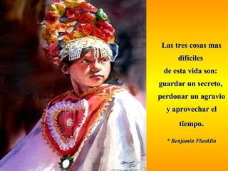 LLaass ttrreess ccoossaass mmaass 
ddiiffíícciilleess 
ddee eessttaa vviiddaa ssoonn:: 
gguuaarrddaarr uunn sseeccrreettoo,, 
ppeerrddoonnaarr uunn aaggrraavviioo 
yy aapprroovveecchhaarr eell 
ttiieemmppoo.. 
** BBeennjjaammiinn FFllaannkklliinn 
 