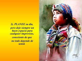 3). PLANEE su día, 
pero deje siempre un 
buen espacio para 
cualquier imprevisto, 
consciente de que 
no todo depende de 
usted. 
 