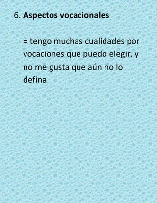 6. Aspectos vocacionales 
= tengo muchas cualidades por 
vocaciones que puedo elegir, y 
no me gusta que aún no lo 
defina 
 