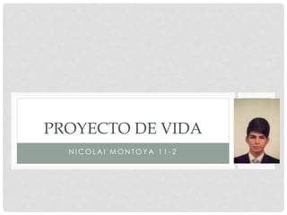 PROYECTO DE VIDA 
NICOLAI MONTOYA 1 1 - 2 
 