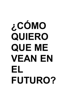 ¿CÓMO
QUIERO
QUE ME
VEAN EN
EL
FUTURO?
 
