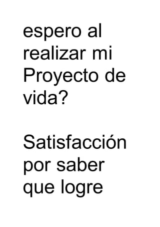 espero al
realizar mi
Proyecto de
vida?
Satisfacción
por saber
que logre
 