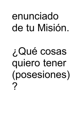 enunciado
de tu Misión.
¿Qué cosas
quiero tener
(posesiones)
?
 
