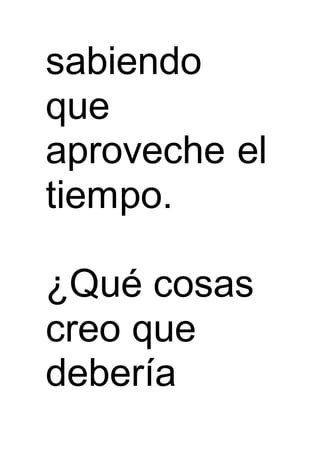 sabiendo
que
aproveche el
tiempo.
¿Qué cosas
creo que
debería
 