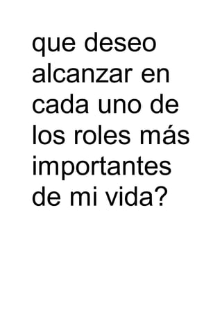 que deseo
alcanzar en
cada uno de
los roles más
importantes
de mi vida?
 