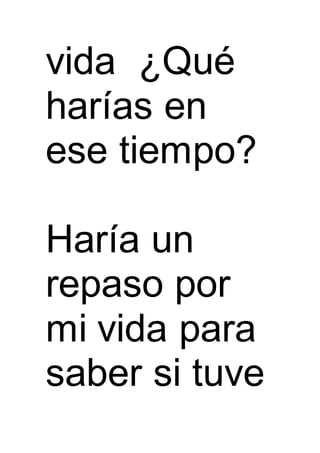 vida ¿Qué
harías en
ese tiempo?
Haría un
repaso por
mi vida para
saber si tuve
 