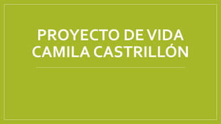 PROYECTO DE VIDA 
CAMILA CASTRILLÓN 
 