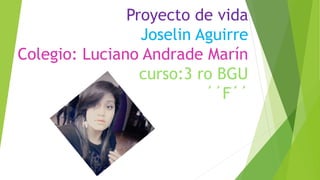 Proyecto de vida
Joselin Aguirre
Colegio: Luciano Andrade Marín
curso:3 ro BGU
´´F´´
 