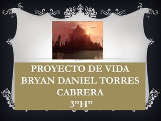 PROYECTO DE VIDA
BRYAN DANIEL TORRES
CABRERA
3”H”
 