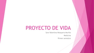 PROYECTO DE VIDA
Sara Valentina Mosquera Murillo
Medicina
Primer semestre
 