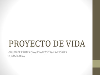 PROYECTO DE VIDA
GRUPO DE PROFESIONALES AREAS TRANSVERSALES
FUMDIR-SENA
 