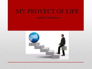 • MY PROYECT OF LIFE
• Andres Castiblanco
 