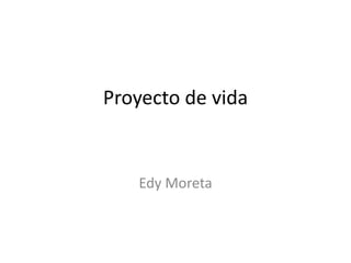 Proyecto de vida
Edy Moreta
 