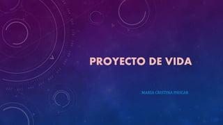 PROYECTO DE VIDA
MARIA CRISTINA PAUCAR
 