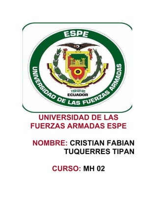 UNIVERSIDAD DE LAS
FUERZAS ARMADAS ESPE
NOMBRE: CRISTIAN FABIAN
TUQUERRES TIPAN
CURSO: MH 02
 