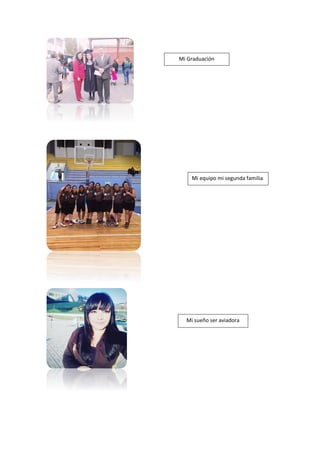 Mi Graduación
Mi equipo mi segunda familia
Mi sueño ser aviadora
 
