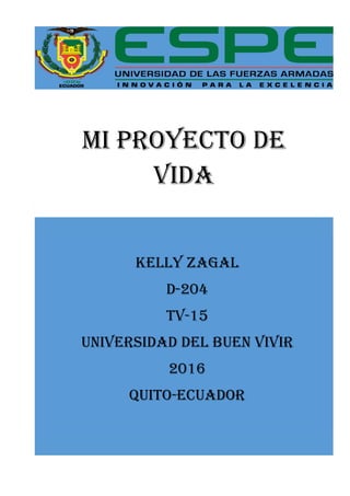 0
MI PROYECTO DE
VIDA
KELLY ZAGAL
D-204
TV-15
UNIVERSIDAD DEL BUEN VIVIR
2016
QUITO-ECUADOR
 