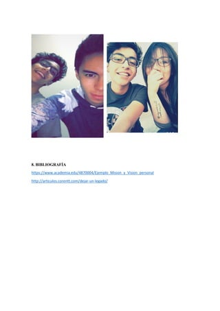 8. BIBLIOGRAFÍA
https://www.academia.edu/4870004/Ejemplo_Mision_y_Vision_personal
http://articulos.corentt.com/dejar-un-legado/
 