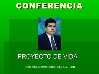 CONFERENCIACONFERENCIA
PROYECTO DE VIDAPROYECTO DE VIDA
JOSE GUILLERMO RODRIGUEZ ALARCON
 