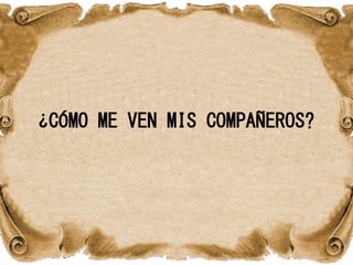 ¿CÓMO ME VEN MIS COMPAÑEROS?
 