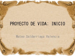 PROYECTO DE VIDA; INICIO
Mateo Saldarriaga Valencia
 
