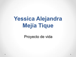 Yessica Alejandra
Mejía Tique
Proyecto de vida
 