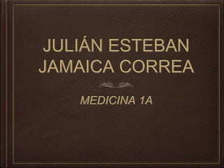 JULIÁN ESTEBAN
JAMAICA CORREA
MEDICINA 1A
 