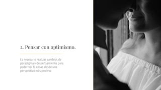 Es necesario realizar cambios de
paradigma y de pensamiento para
poder ver la cosas desde una
perspectiva más positiva
2. Pensar con optimismo.
 