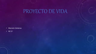 PROYECTO DE VIDA
• Marcelo Cárdenas
• N5 1ª
 