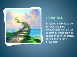 Es aquella habilidad del
ser humano para
comunicarse con un ser
supremo, valiéndose de
su poder de interiorizar,
reflexionar, orar y
proyectar.
 