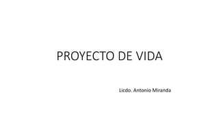 PROYECTO DE VIDA
Licdo. Antonio Miranda
 