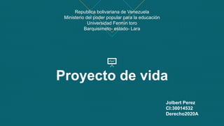 Proyecto de vida
Republica bolivariana de Venezuela
Ministerio del poder popular para la educación
Universidad Fermín toro
Barquisimeto- estado- Lara
Jolbert Perez
CI:30014532
Derecho2020A
 