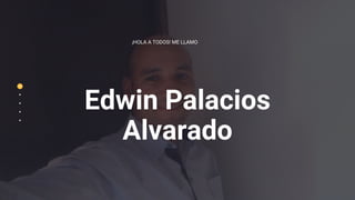 Edwin Palacios
Alvarado
¡HOLA A TODOS! ME LLAMO
 