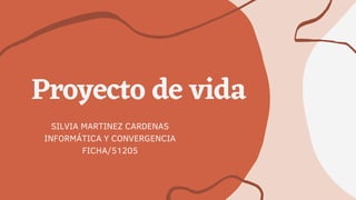 Proyecto de vida
SILVIA MARTINEZ CARDENAS
INFORMÁTICA Y CONVERGENCIA
FICHA/51205
 