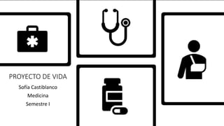 PROYECTO DE VIDA
Sofía Castiblanco
Medicina
Semestre I
 