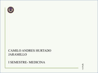 CAMILO ANDRES HURTADO
JARAMILLO

I SEMESTRE- MEDICINA
 