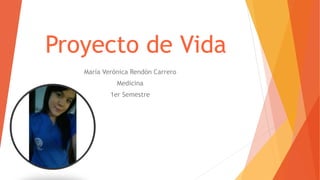 Proyecto de Vida
María Verónica Rendón Carrero
Medicina
1er Semestre
 
