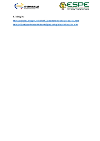 8.- Bibliografía
http://joansalma.blogspot.com/2014/02/estructura-del-proyecto-de-vida.html
http://proyectodevidaestudiantilutb.blogspot.com/p/proyectos-de-vida.html
 