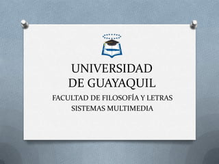 UNIVERSIDAD DE GUAYAQUIL FACULTAD DE FILOSOFÍA Y LETRAS SISTEMAS MULTIMEDIA 