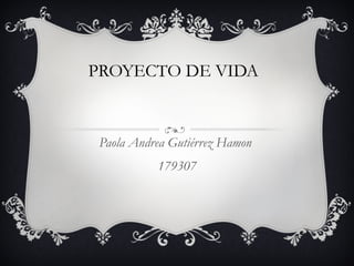 PROYECTO DE VIDA  Paola Andrea Gutiérrez Hamon  179307 
