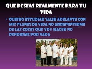 Que Deseas Realmente Para Tu Vida QuieRO ESTUDIAR SALIR ADELANTE CON MIS PLANES DE VIDA NO ARREPENTIRME DE LAS COSAS QUE VOY HACER NO RENDIRME POR NADA  