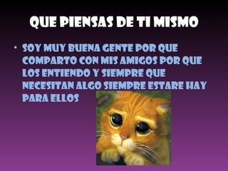 Que Piensas De Ti Mismo Soy Muy buena gente por que comparto con mis amigos por que los entiendo y siempre que necesitan algo siempre estare hay para ellos 