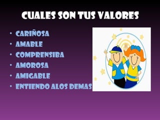 Cuales Son Tus Valores Cariñosa AMABLE  COMPRENSIBA AMOROSA AMIGABLE ENTIENDO ALOS DEMAS  