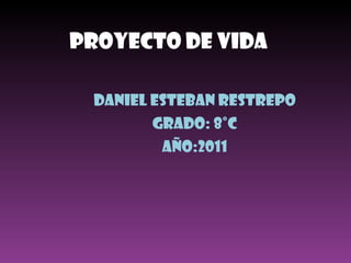 Proyecto De Vida Daniel esteban Restrepo Grado: 8°c Año:2011 