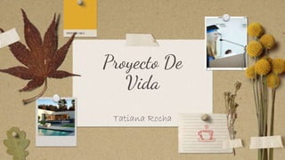 Proyecto De
Vida
Tatiana Rocha
 