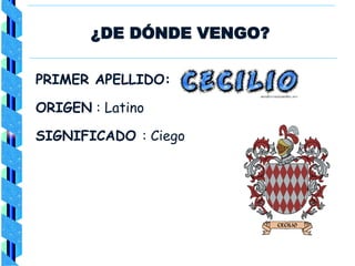 ¿DE DÓNDE VENGO?
PRIMER APELLIDO:
ORIGEN : Latino
SIGNIFICADO : Ciego
 